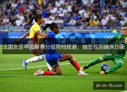 法国女足甲级联赛分组同档规避，抽签规则确保均衡