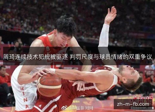 周琦连续技术犯规被驱逐 判罚尺度与球员情绪的双重争议