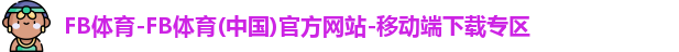 FB体育-FB体育(中国)官方网站-移动端下载专区